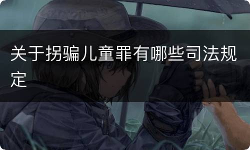 关于拐骗儿童罪有哪些司法规定