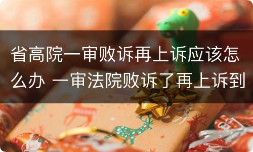 省高院一审败诉再上诉应该怎么办 一审法院败诉了再上诉到二审法院