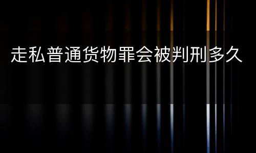 走私普通货物罪会被判刑多久