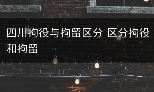 四川拘役与拘留区分 区分拘役和拘留