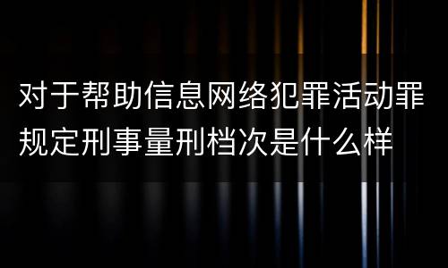 对于帮助信息网络犯罪活动罪规定刑事量刑档次是什么样