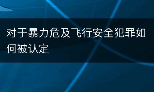 对于暴力危及飞行安全犯罪如何被认定