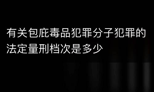 有关包庇毒品犯罪分子犯罪的法定量刑档次是多少