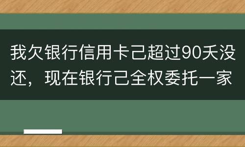 我欠银行信用卡己超过90夭没还，现在银行己全权委托一家律师事务所就我还清所欠金额
