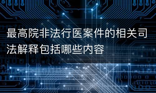 最高院非法行医案件的相关司法解释包括哪些内容