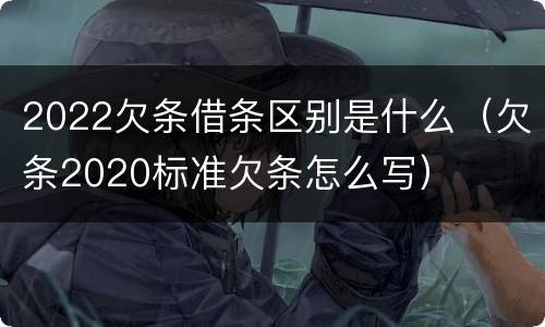 2022欠条借条区别是什么（欠条2020标准欠条怎么写）
