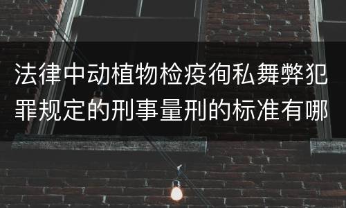 法律中动植物检疫徇私舞弊犯罪规定的刑事量刑的标准有哪些