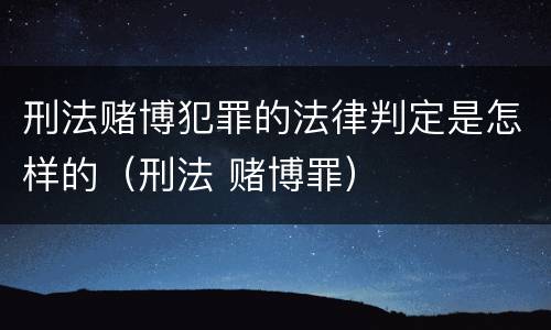 刑法赌博犯罪的法律判定是怎样的（刑法 赌博罪）