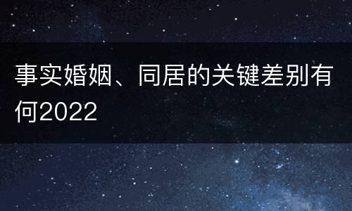 事实婚姻、同居的关键差别有何2022