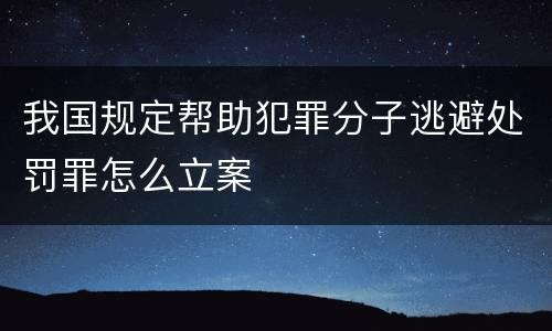 我国规定帮助犯罪分子逃避处罚罪怎么立案