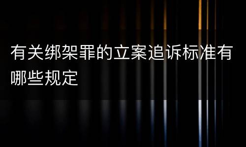 有关绑架罪的立案追诉标准有哪些规定