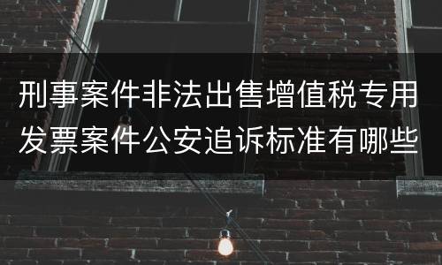 刑事案件非法出售增值税专用发票案件公安追诉标准有哪些规定
