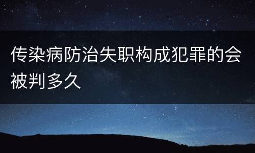 传染病防治失职构成犯罪的会被判多久
