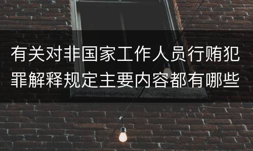 有关对非国家工作人员行贿犯罪解释规定主要内容都有哪些