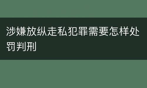 涉嫌放纵走私犯罪需要怎样处罚判刑