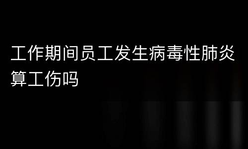 工作期间员工发生病毒性肺炎算工伤吗