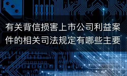 有关背信损害上市公司利益案件的相关司法规定有哪些主要内容