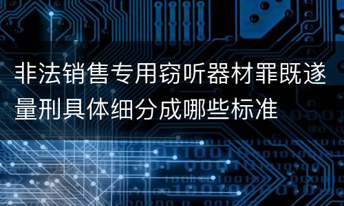 非法销售专用窃听器材罪既遂量刑具体细分成哪些标准