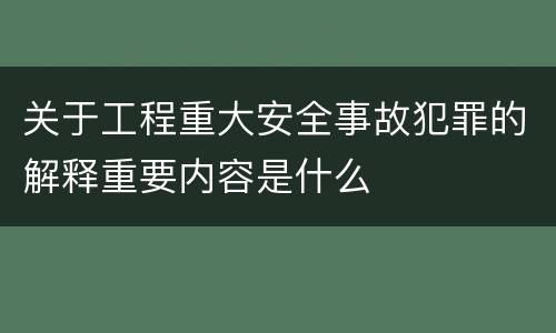 关于工程重大安全事故犯罪的解释重要内容是什么