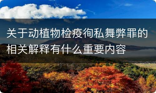 关于动植物检疫徇私舞弊罪的相关解释有什么重要内容