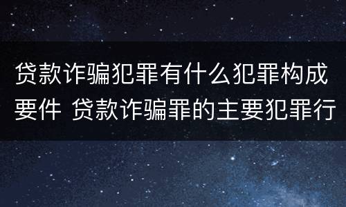 贷款诈骗犯罪有什么犯罪构成要件 贷款诈骗罪的主要犯罪行为