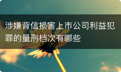 涉嫌背信损害上市公司利益犯罪的量刑档次有哪些