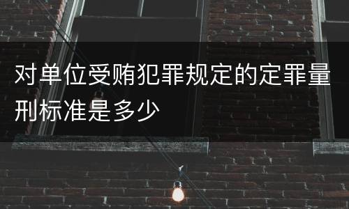 对单位受贿犯罪规定的定罪量刑标准是多少