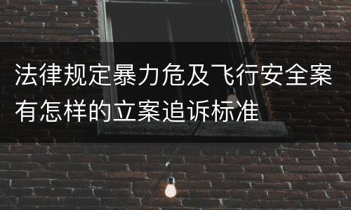 法律规定暴力危及飞行安全案有怎样的立案追诉标准
