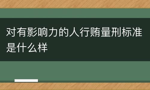 对有影响力的人行贿量刑标准是什么样