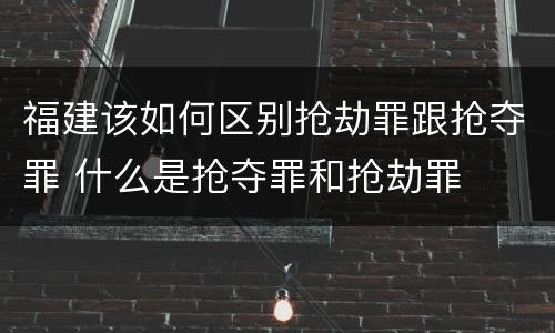 福建该如何区别抢劫罪跟抢夺罪 什么是抢夺罪和抢劫罪