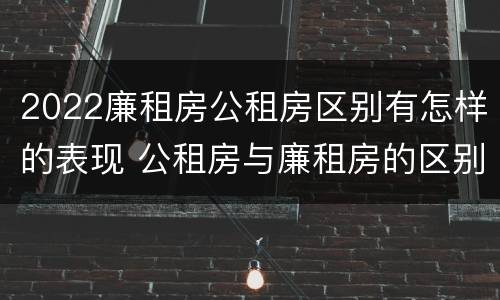 2022廉租房公租房区别有怎样的表现 公租房与廉租房的区别都在此,别再搞错了!