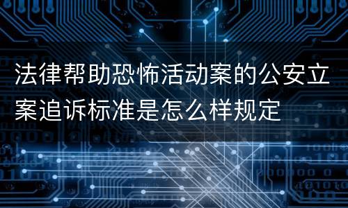 法律帮助恐怖活动案的公安立案追诉标准是怎么样规定