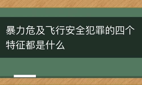 暴力危及飞行安全犯罪的四个特征都是什么
