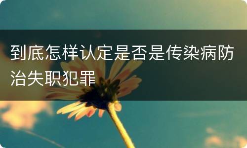 到底怎样认定是否是传染病防治失职犯罪