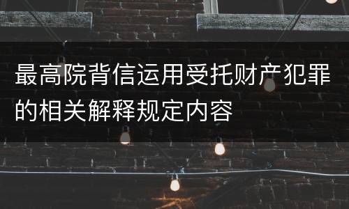 最高院背信运用受托财产犯罪的相关解释规定内容
