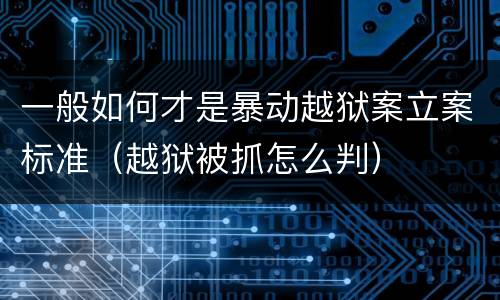 一般如何才是暴动越狱案立案标准（越狱被抓怎么判）