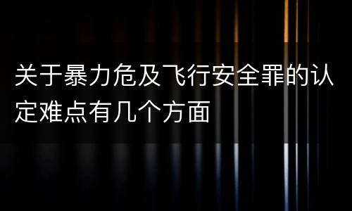 关于暴力危及飞行安全罪的认定难点有几个方面