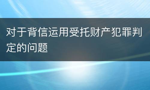对于背信运用受托财产犯罪判定的问题