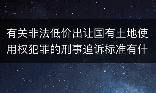 有关非法低价出让国有土地使用权犯罪的刑事追诉标准有什么规定