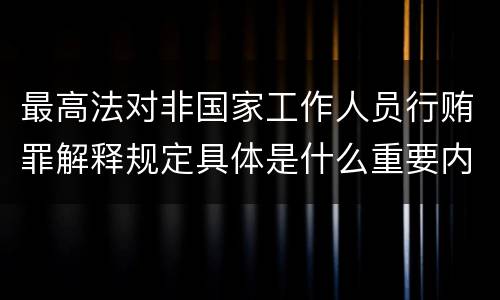 最高法对非国家工作人员行贿罪解释规定具体是什么重要内容