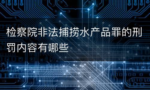 检察院非法捕捞水产品罪的刑罚内容有哪些