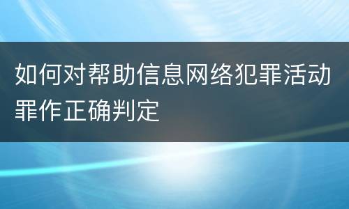 如何对帮助信息网络犯罪活动罪作正确判定