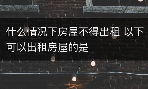 什么情况下房屋不得出租 以下可以出租房屋的是