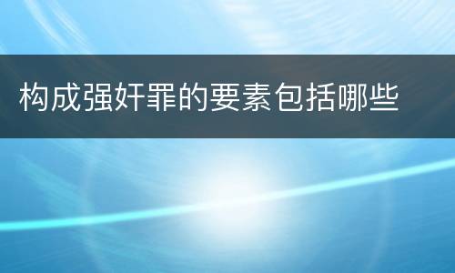 构成强奸罪的要素包括哪些