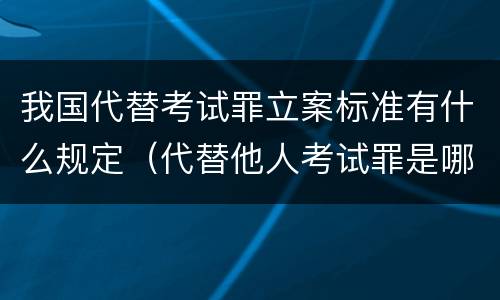 我国代替考试罪立案标准有什么规定（代替他人考试罪是哪年规定）