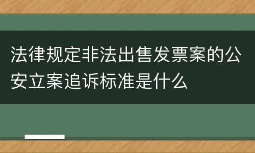 法律规定非法出售发票案的公安立案追诉标准是什么
