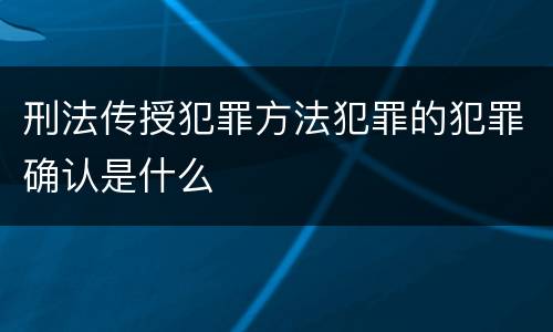 刑法传授犯罪方法犯罪的犯罪确认是什么