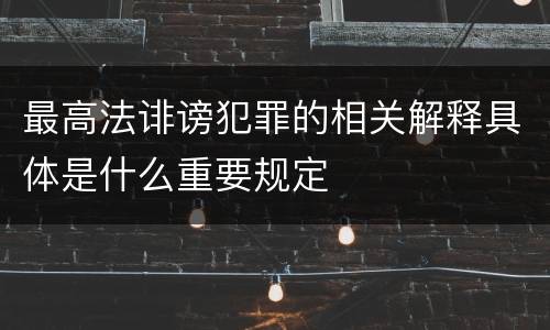 最高法诽谤犯罪的相关解释具体是什么重要规定
