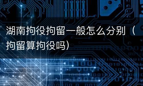 湖南拘役拘留一般怎么分别（拘留算拘役吗）
