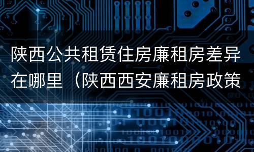 陕西公共租赁住房廉租房差异在哪里（陕西西安廉租房政策）